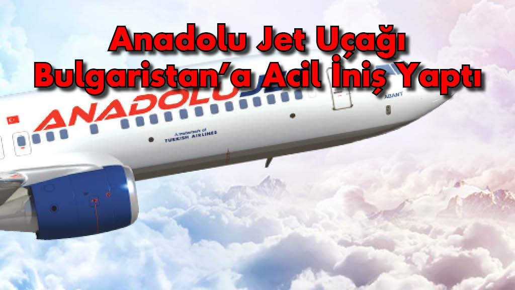 Anadolu Jet Uçağı Bulgaristan&amp;#039;A Acil İniş Yaptı - Sıla Yolu Sevenler fiçin Rüyada Jet Uçağı Görmek