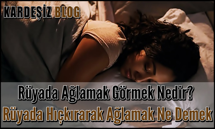 Rüyada Ağlamak Görmek Nedir? Rüyada Hıçkırarak Ağlamak Ne Demek? amaçlanan Rüyada Kızını Kaybetmek Ve Ağlamak Ne Anlama Gelir