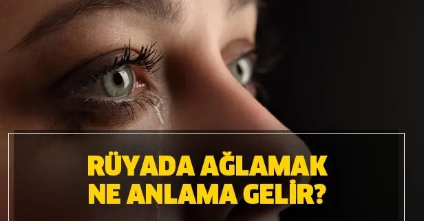 Rüyada Ağlamak Ne Demek? Rüyada Ağladığını Görmek Neye Işarettir? amaçlanan Rüyada Ölmüş Birinin Ağladığını Görmek