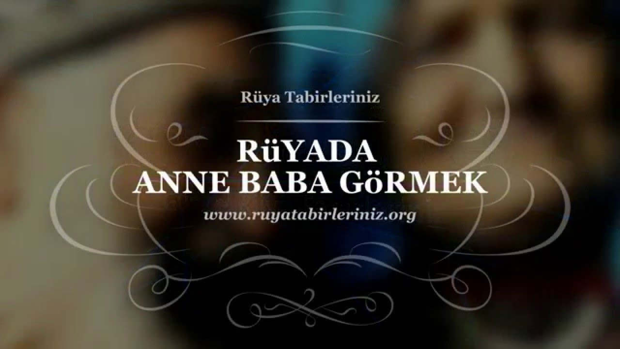 Rüyada Anne Baba Görmek, Anne Babayı Görmek - Rüya Yorumu, Rüya fiçin Rüyada Ölmüş Anne Ve Babayı Görmek