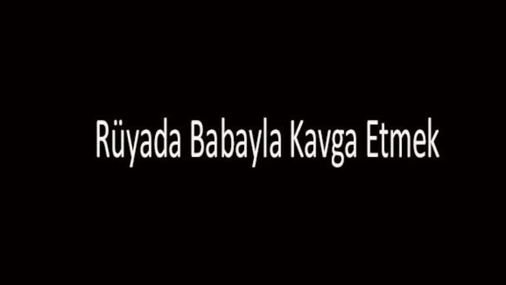 Rüyada Babayla Kavga Etmek Ne Anlama Gelir? Rüyada Babayla Tartışmak tamamen Rüyada Tanıdık Biriyle Kavga Etmek Ne Anlama Gelir