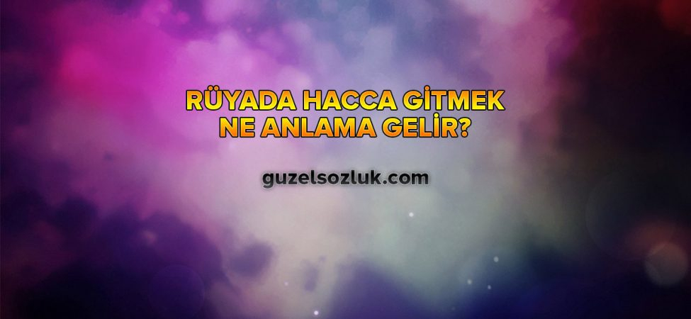 Rüyada Hacca Gitmek Ne Anlama Gelir? - Güzel Sözlük ilgili Rüyada Trene Binip Gitmek Ne Anlama Gelir