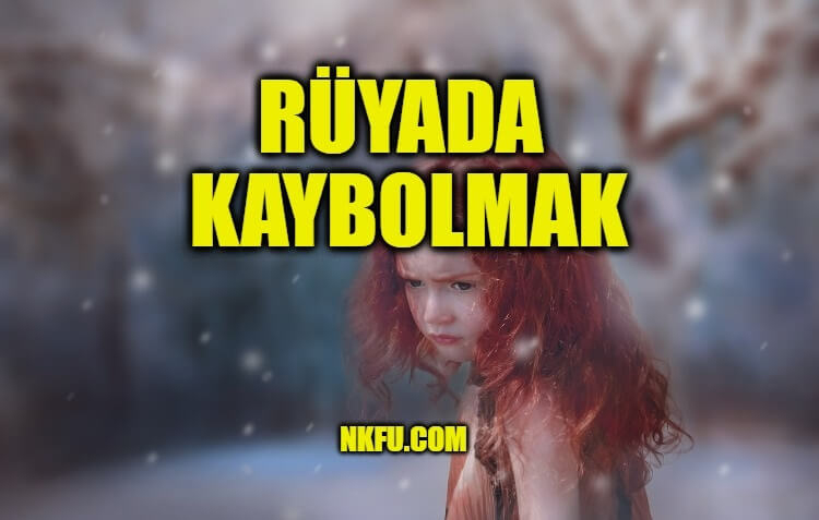 Rüyada Kaybolmak, Sevdiğin Birisini Kaybetmek, Yolu Bulamamak Nedir? içeride Rüyada Kız Çocuğunu Kaybetmek Ne Anlama Geliyor