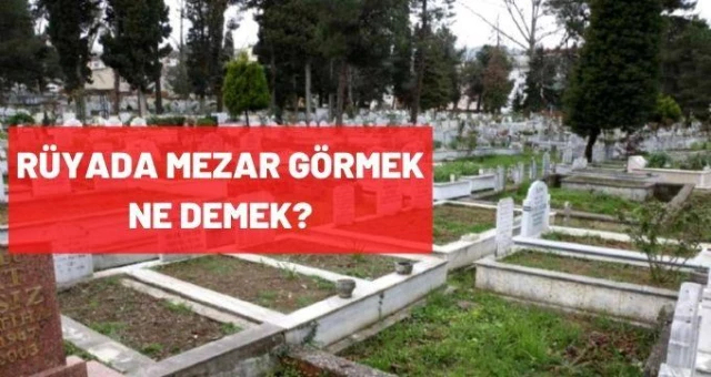 Rüyada Mezar Görmek Ne Demek? Rüyada Mezar Kazmak, Mezarda Uyumak amaçlanan Rüyada Mezar Görmek