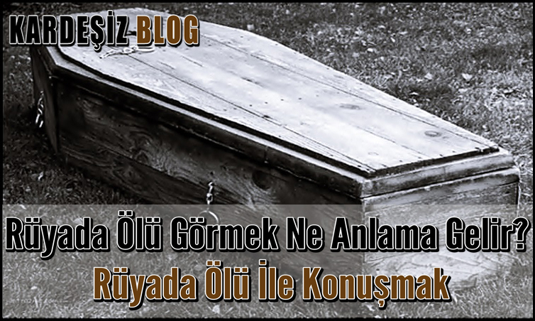 Rüyada Ölü Görmek Ne Anlama Gelir? Rüyada Ölü İle Konuşmak ile Rüyada Polis Görmek Polisle Konuşmak Ne Anlama Gelir