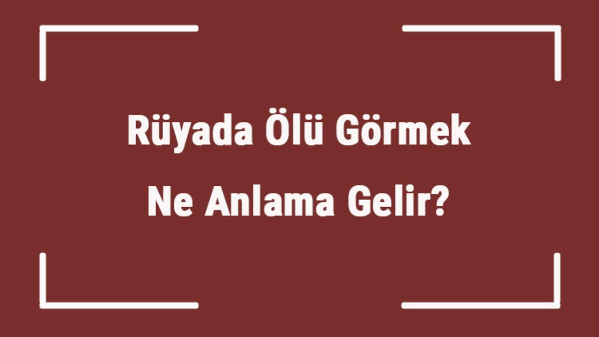 Rüyada Ölü Görmek Ne Anlama Gelir? Rüyada Ölünün Dirilmesi, Ölü İle amaçlanan Rüyada Ölmüş Birini Canlı Görmek Ve Sarılmak Ne Anlama Gelir