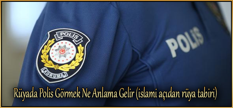 Rüyada Polis Görmek Ne Anlama Gelir (Islami Açıdan Rüya Tabiri amaçlanan Rüyada Polis Tarafından Durdurulmak