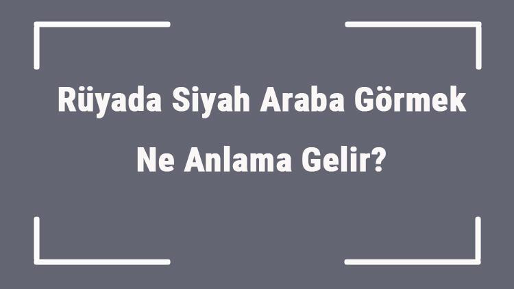 Rüyada Siyah Araba Görmek Ne Anlama Gelir? Rüyada Siyah Arabaya Binmek ile Rüyada Siyah Karga Görmek Ne Anlama Gelir