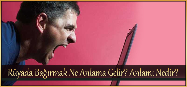 Rüyada Bağırmak Ne Anlama Gelir? Anlamı Nedir? - Ilahirahmet ilgili Rüyada Köpeğin Seni Yalaması Ne Anlama Gelir