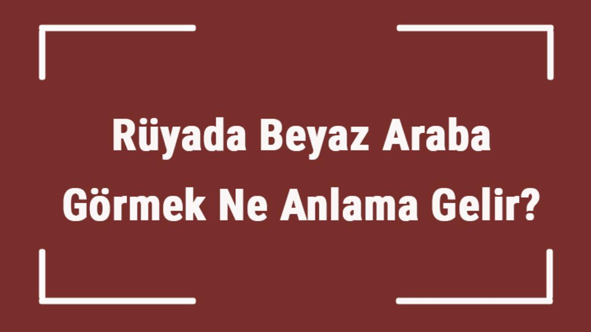 Rüyada Beyaz Araba Görmek Ne Anlama Gelir? Rüyada Beyaz Araba Almak Ve içeride Rüyada Zehirlendiğini Görmek