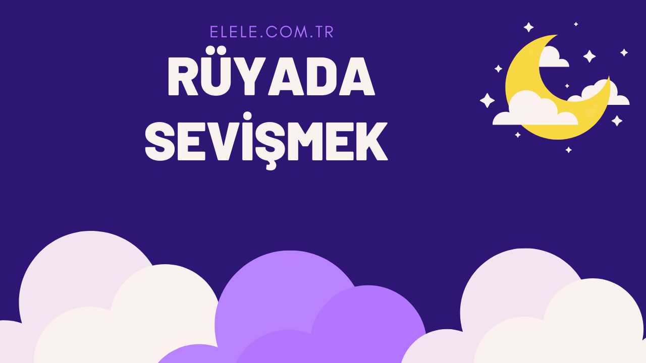 Sevi̇şmek Görmek Rüya Tabiri: Rüyada Sevişmek Ne Anlama Gelir? ile Rüyada Tanıdığın Biriyle Sevişmek Neyi Gösterir